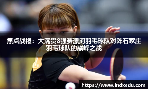焦点战报：大满贯8强赛漯河羽毛球队对阵石家庄羽毛球队的巅峰之战