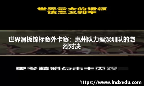 世界滑板锦标赛外卡赛：惠州队力挫深圳队的激烈对决