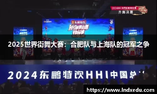 2025世界街舞大赛：合肥队与上海队的冠军之争