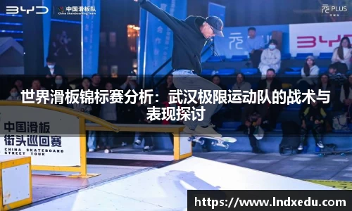 世界滑板锦标赛分析：武汉极限运动队的战术与表现探讨