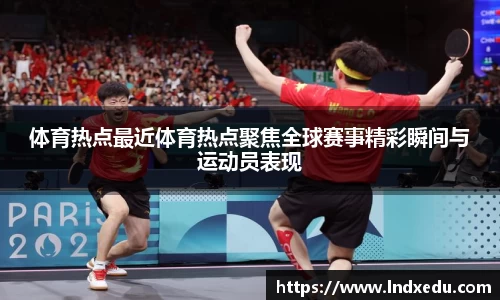 体育热点最近体育热点聚焦全球赛事精彩瞬间与运动员表现