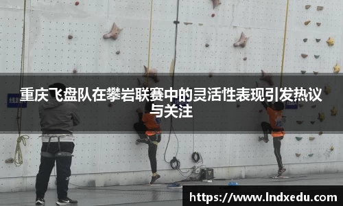重庆飞盘队在攀岩联赛中的灵活性表现引发热议与关注