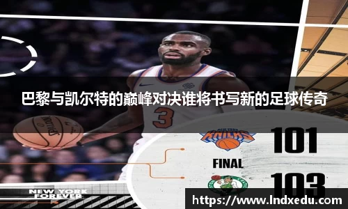 巴黎与凯尔特的巅峰对决谁将书写新的足球传奇