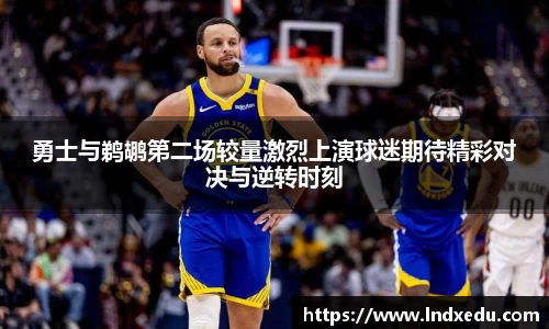 勇士与鹈鹕第二场较量激烈上演球迷期待精彩对决与逆转时刻