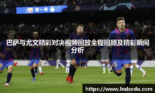 巴萨与尤文精彩对决视频回放全程回顾及精彩瞬间分析